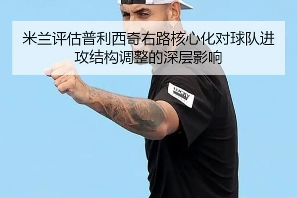 mi-lan-ping-gu-pu-li-xi-qi-you-lu-he-xin-hua-dui-qiu-dui-jin-gong-jie-gou-tiao-zheng-de-shen-ceng-ying-xiang-3-789.jpg
