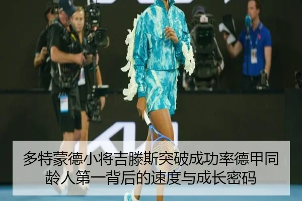 多特蒙德小将吉滕斯突破成功率德甲同龄人第一背后的速度与成长密码