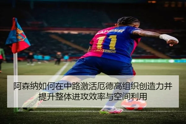 阿森纳如何在中路激活厄德高组织创造力并提升整体进攻效率与空间利用 | kaiyun