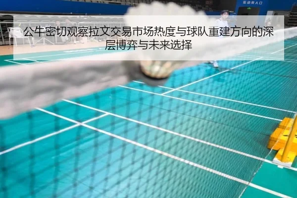 公牛密切观察拉文交易市场热度与球队重建方向的深层博弈与未来选择