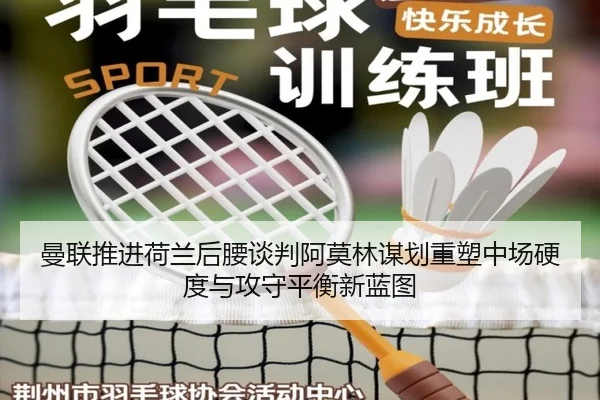曼联推进荷兰后腰谈判阿莫林谋划重塑中场硬度与攻守平衡新蓝图 | kaiyun